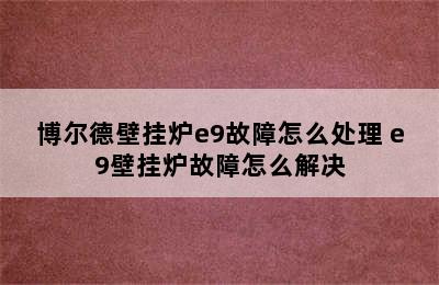 博尔德壁挂炉e9故障怎么处理 e9壁挂炉故障怎么解决